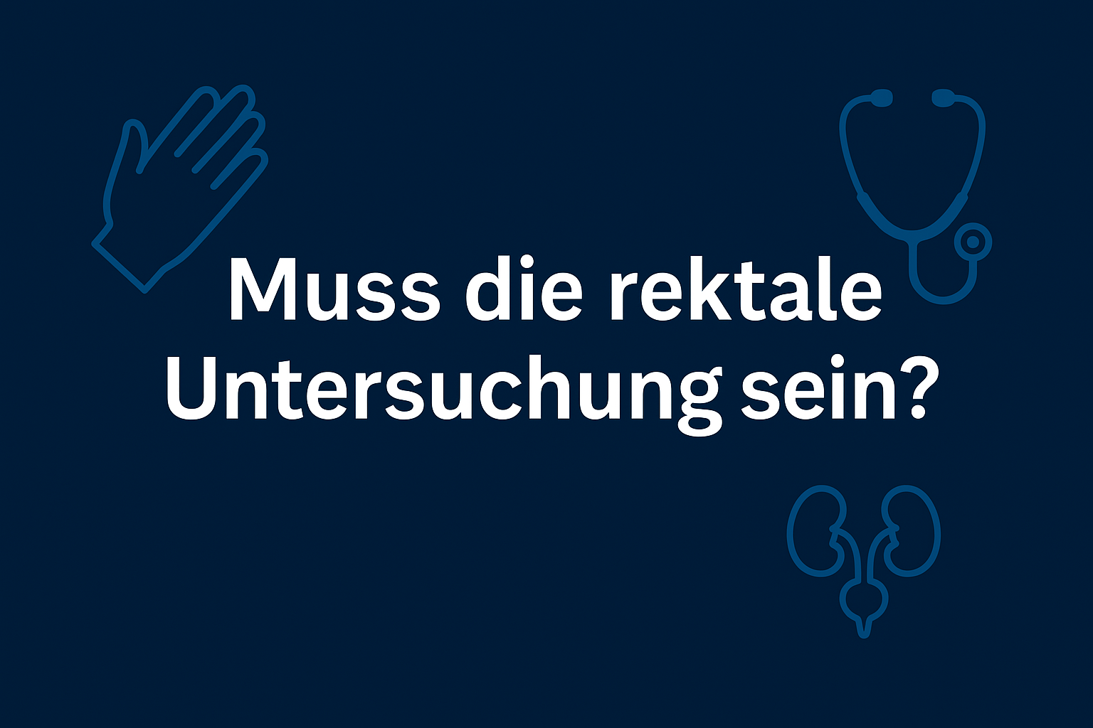 Muss die rektale Untersuchung sein? – Alles zur urologischen Vorsorge